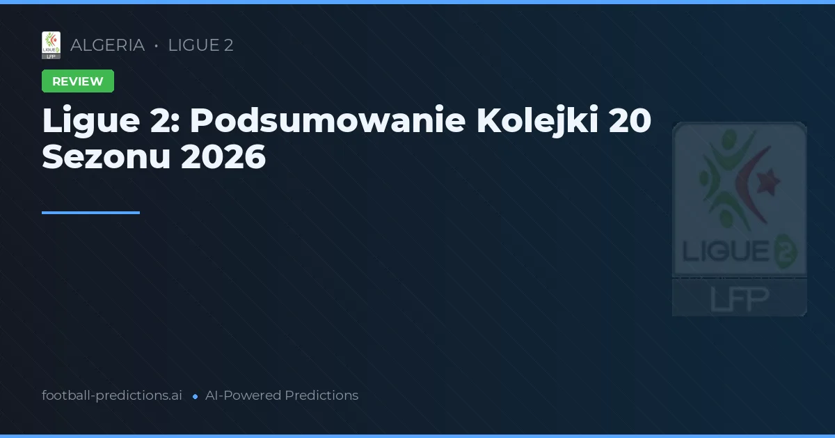 Ligue 2: Podsumowanie Kolejki 20 Sezonu 2026