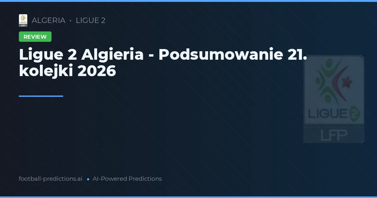 Ligue 2 Algieria - Podsumowanie 21. kolejki 2026