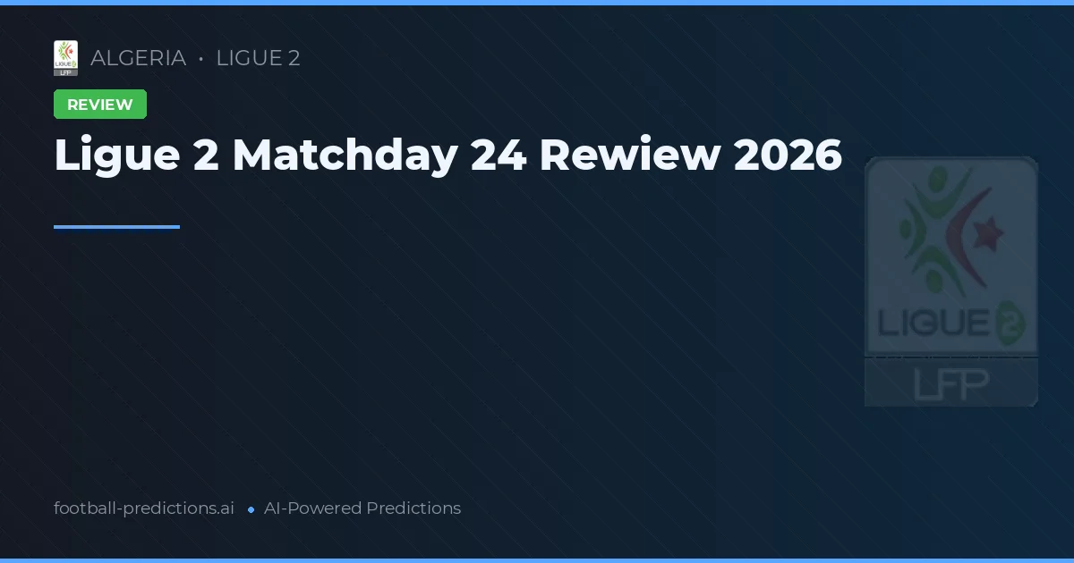 Ligue 2 Matchday 24 Rewiew 2026