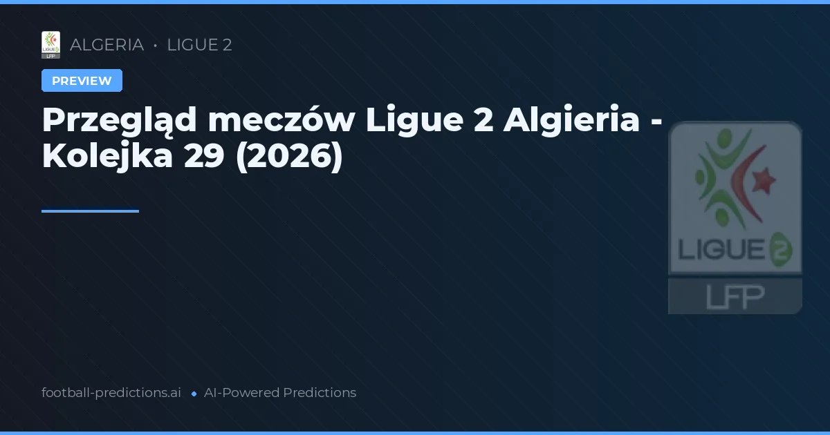 Przegląd meczów Ligue 2 Algieria - Kolejka 29 (2026)