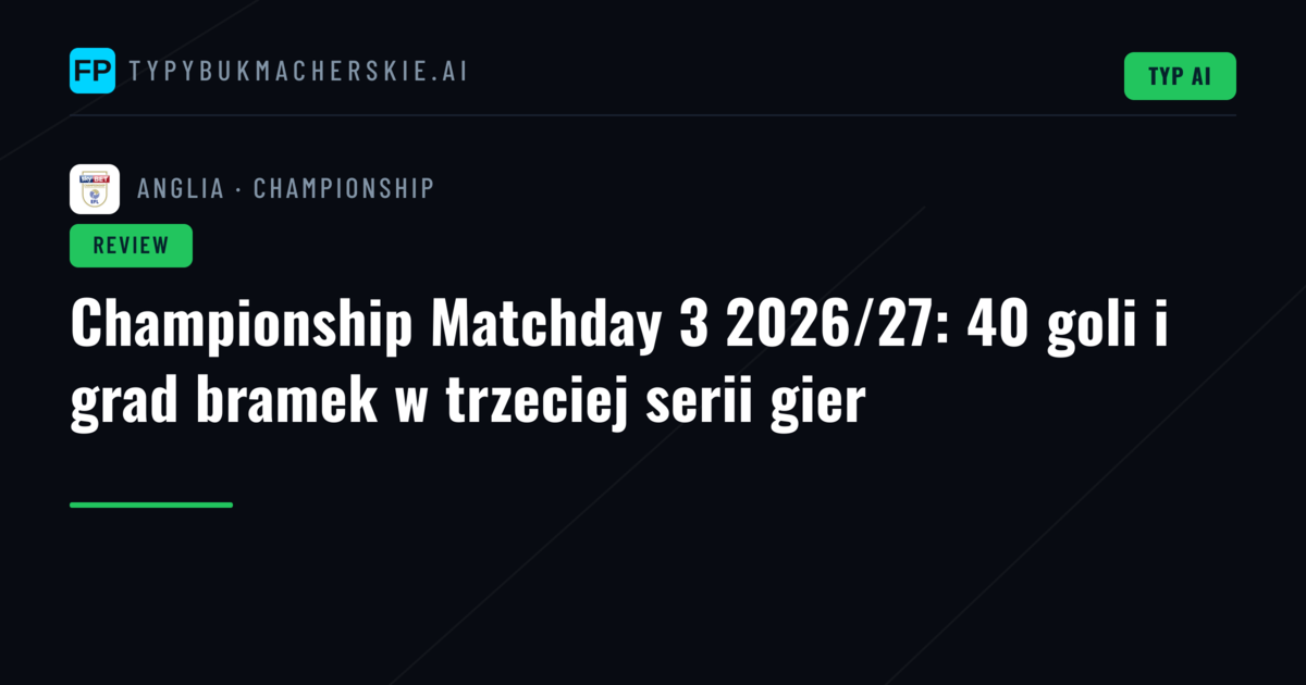 Championship Matchday 3 2026/27: 40 goli i grad bramek w trzeciej serii gier