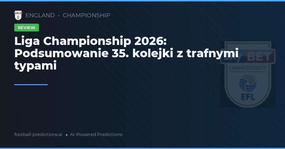 Liga Championship 2026: Podsumowanie 35. kolejki z trafnymi typami