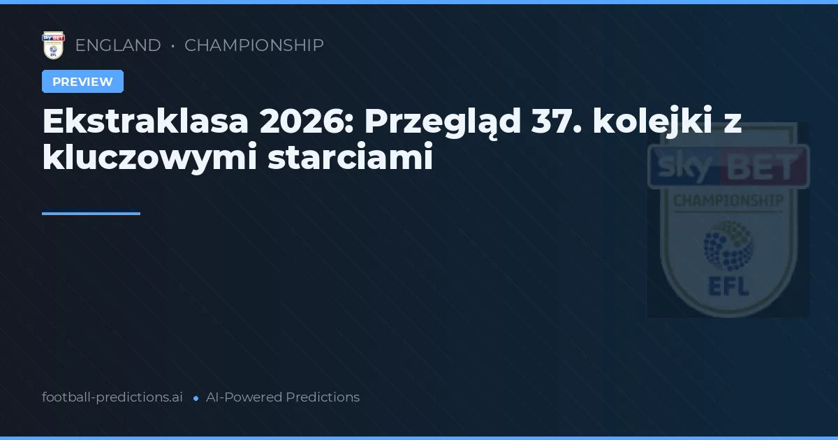 Ekstraklasa 2026: Przegląd 37. kolejki z kluczowymi starciami