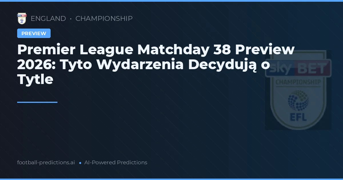 Premier League Matchday 38 Preview 2026: Tyto Wydarzenia Decydują o Tytle