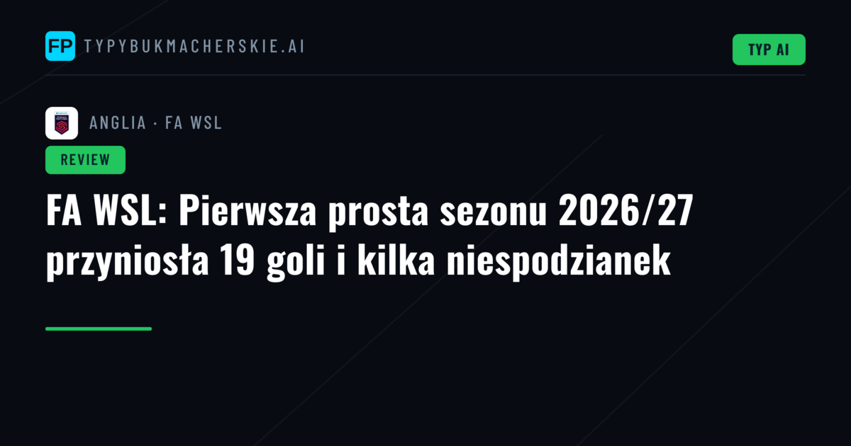 FA WSL: Pierwsza prosta sezonu 2026/27 przyniosła 19 goli i kilka niespodzianek