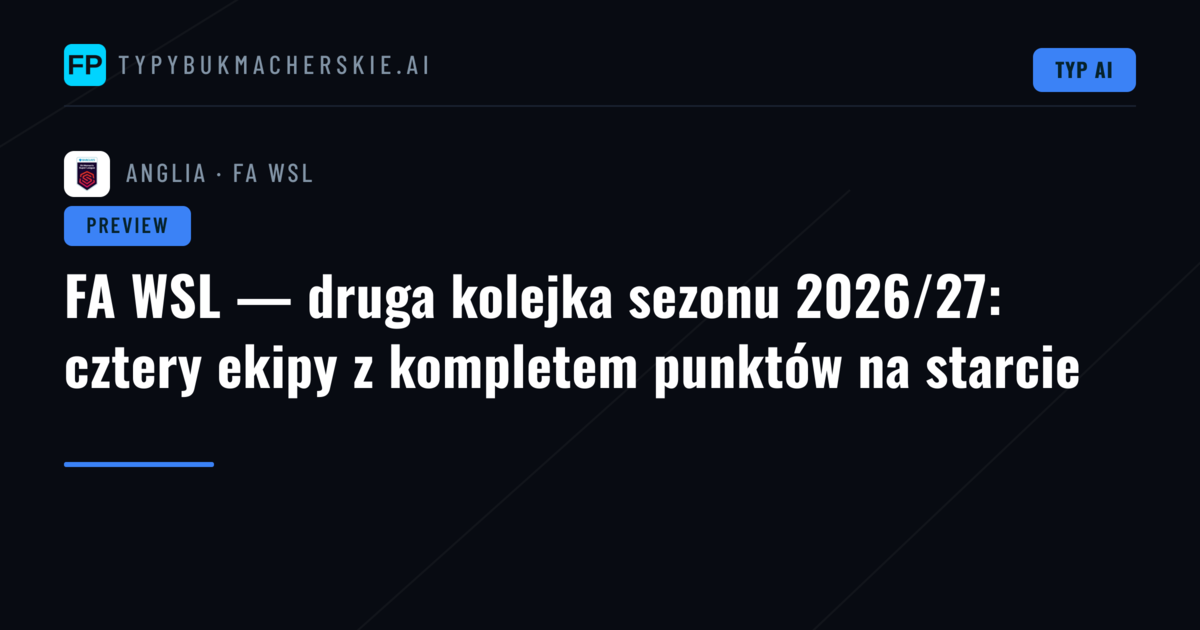 FA WSL — druga kolejka sezonu 2026/27: cztery ekipy z kompletem punktów na starcie
