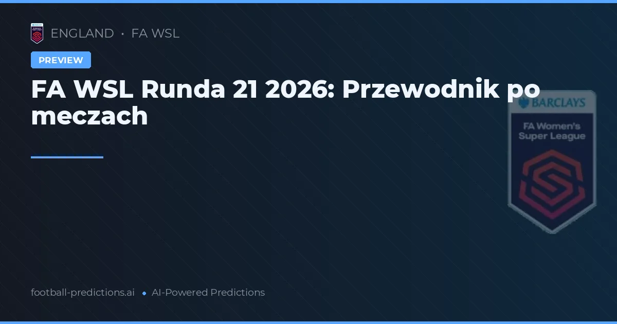 FA WSL Runda 21 2026: Przewodnik po meczach