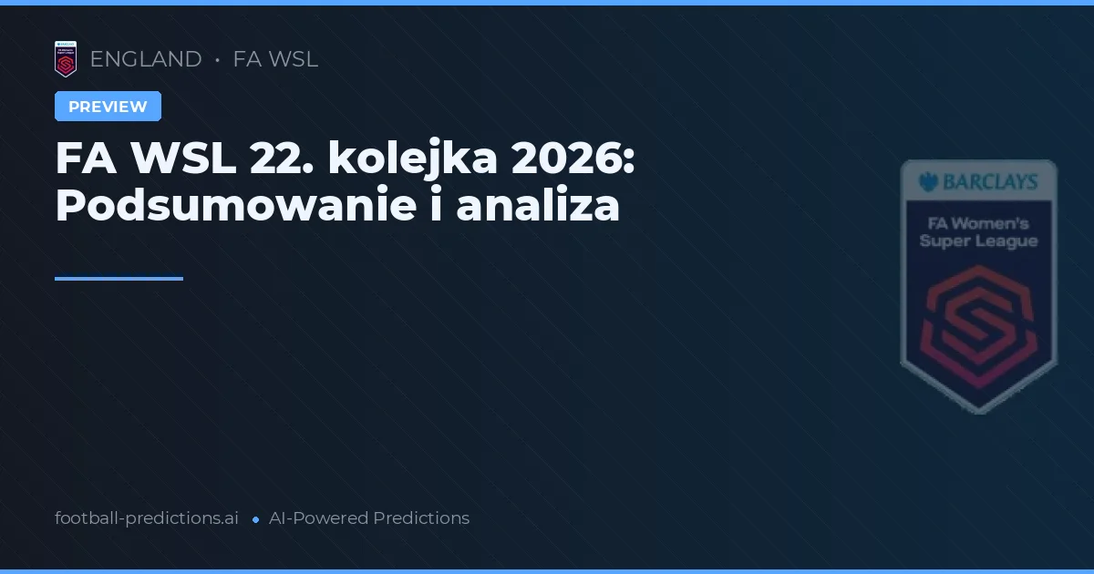FA WSL 22. kolejka 2026: Podsumowanie i analiza