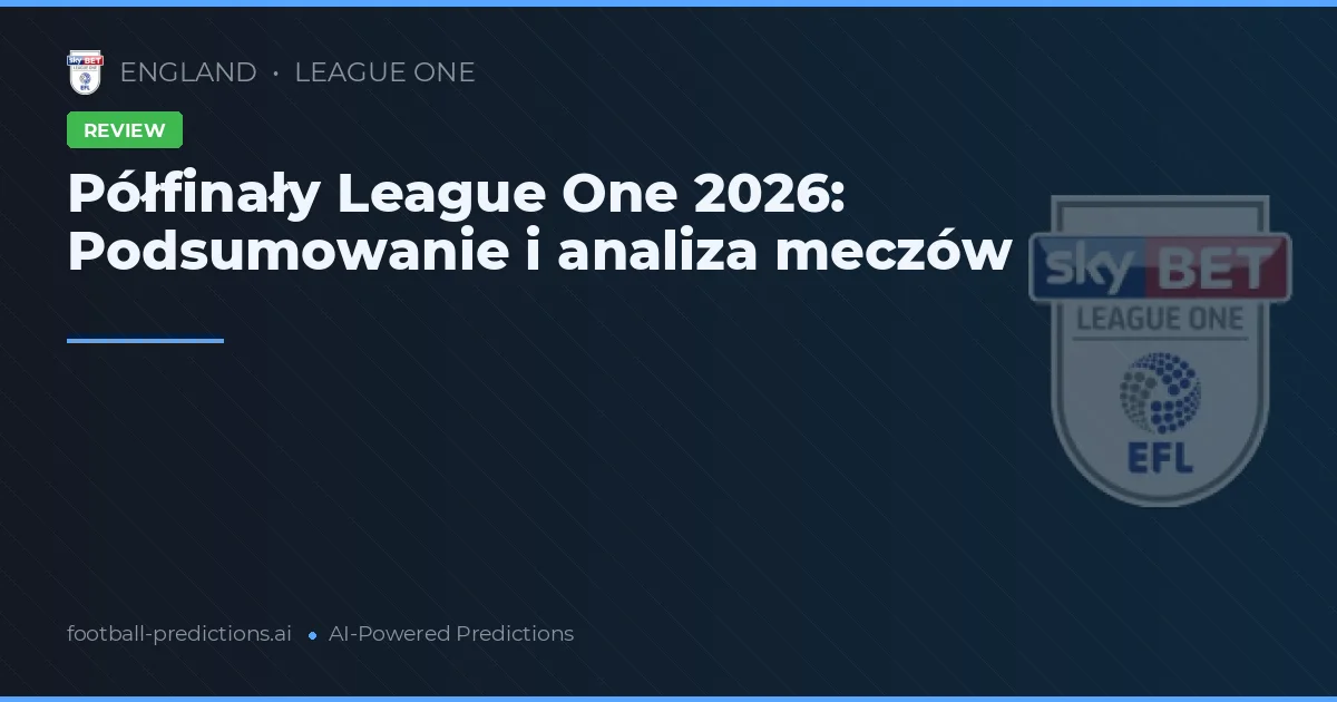 Półfinały League One 2026: Podsumowanie i analiza meczów