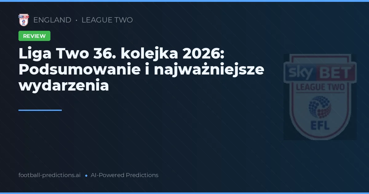 Liga Two 36. kolejka 2026: Podsumowanie i najważniejsze wydarzenia