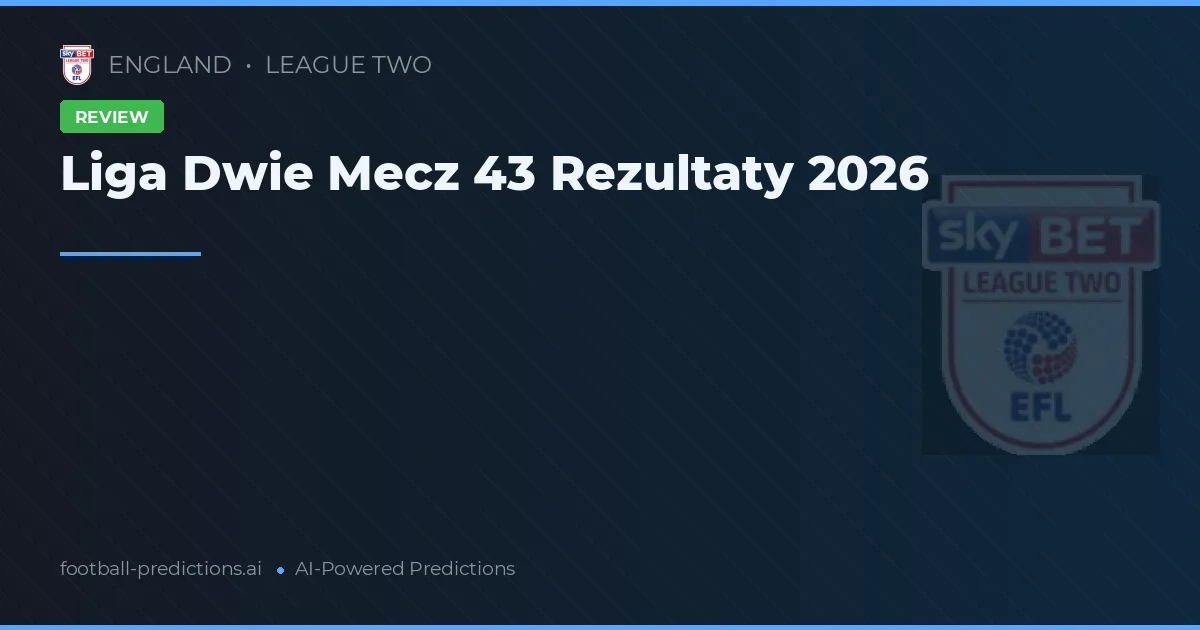 Liga Dwie Mecz 43 Rezultaty 2026
