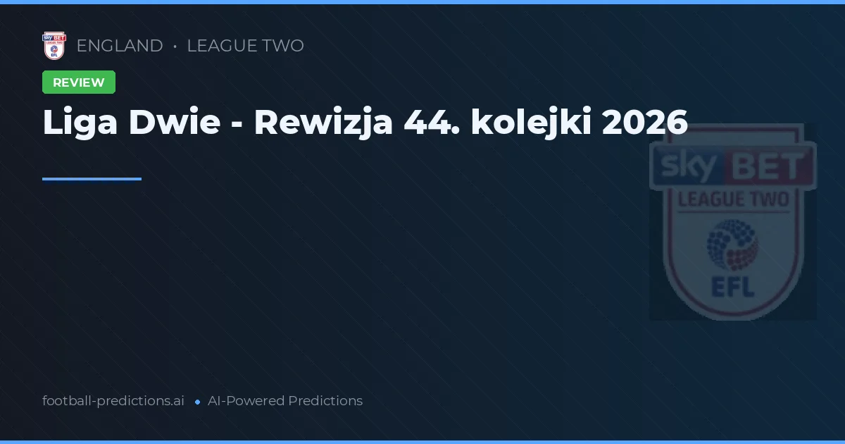 Liga Dwie - Rewizja 44. kolejki 2026