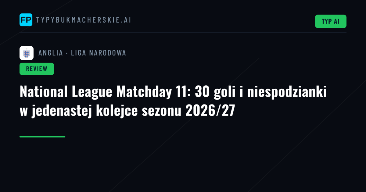 National League Matchday 11: 30 goli i niespodzianki w jedenastej kolejce sezonu 2026/27