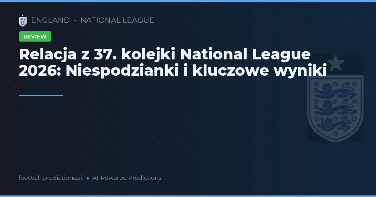 Relacja z 37. kolejki National League 2026: Niespodzianki i kluczowe wyniki