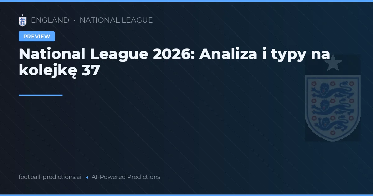 National League 2026: Analiza i typy na kolejkę 37