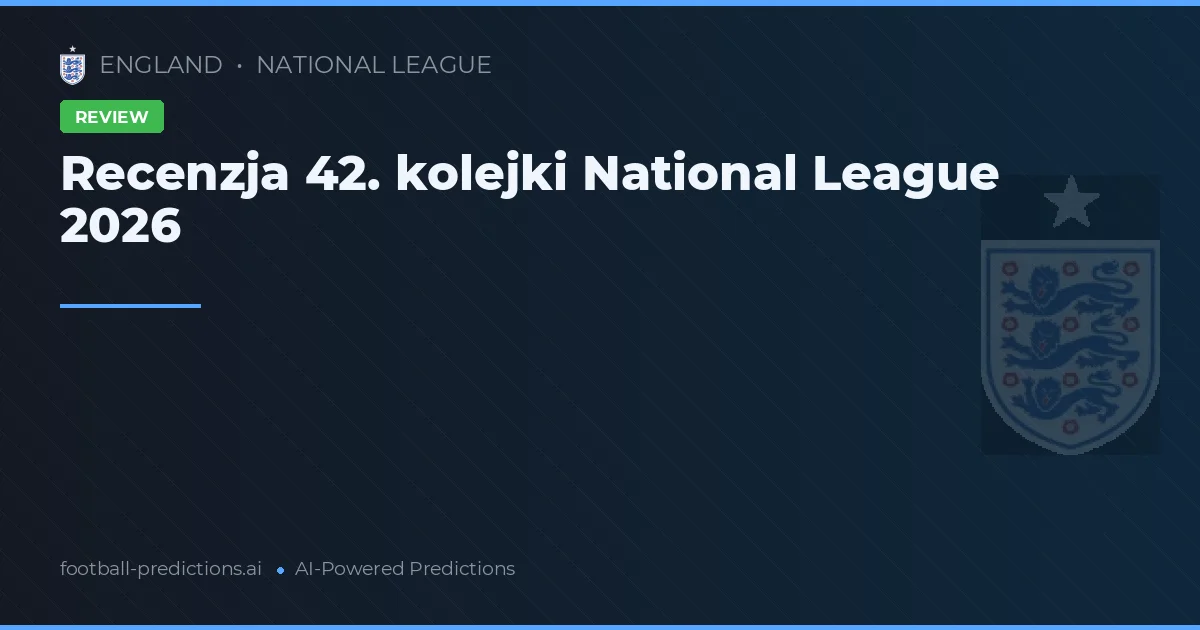 Recenzja 42. kolejki National League 2026