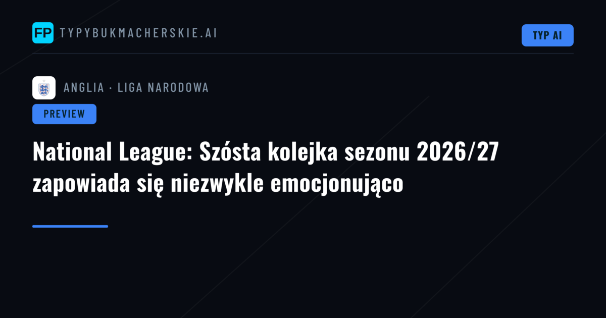 National League: Szósta kolejka sezonu 2026/27 zapowiada się niezwykle emocjonująco