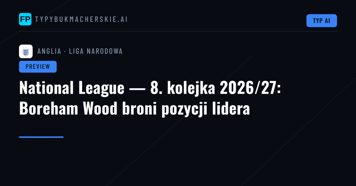 National League — 8. kolejka 2026/27: Boreham Wood broni pozycji lidera