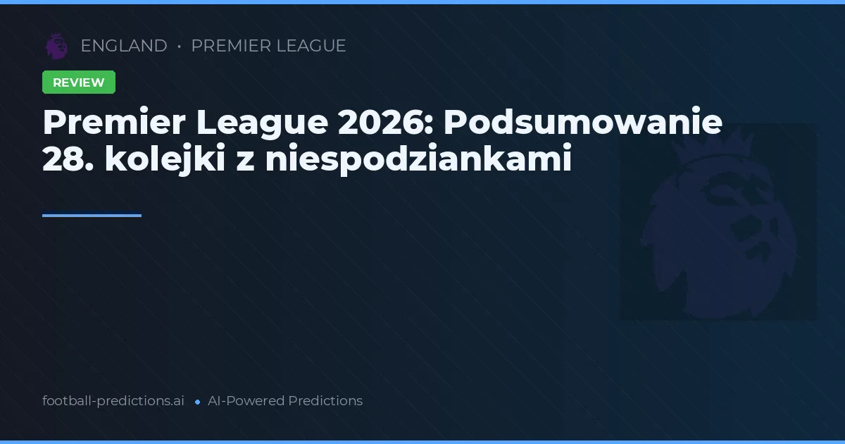 Premier League 2026: Podsumowanie 28. kolejki z niespodziankami