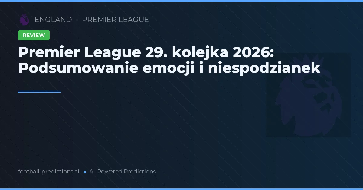 Premier League 29. kolejka 2026: Podsumowanie emocji i niespodzianek