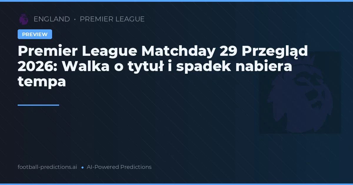 Premier League Matchday 29 Przegląd 2026: Walka o tytuł i spadek nabiera tempa