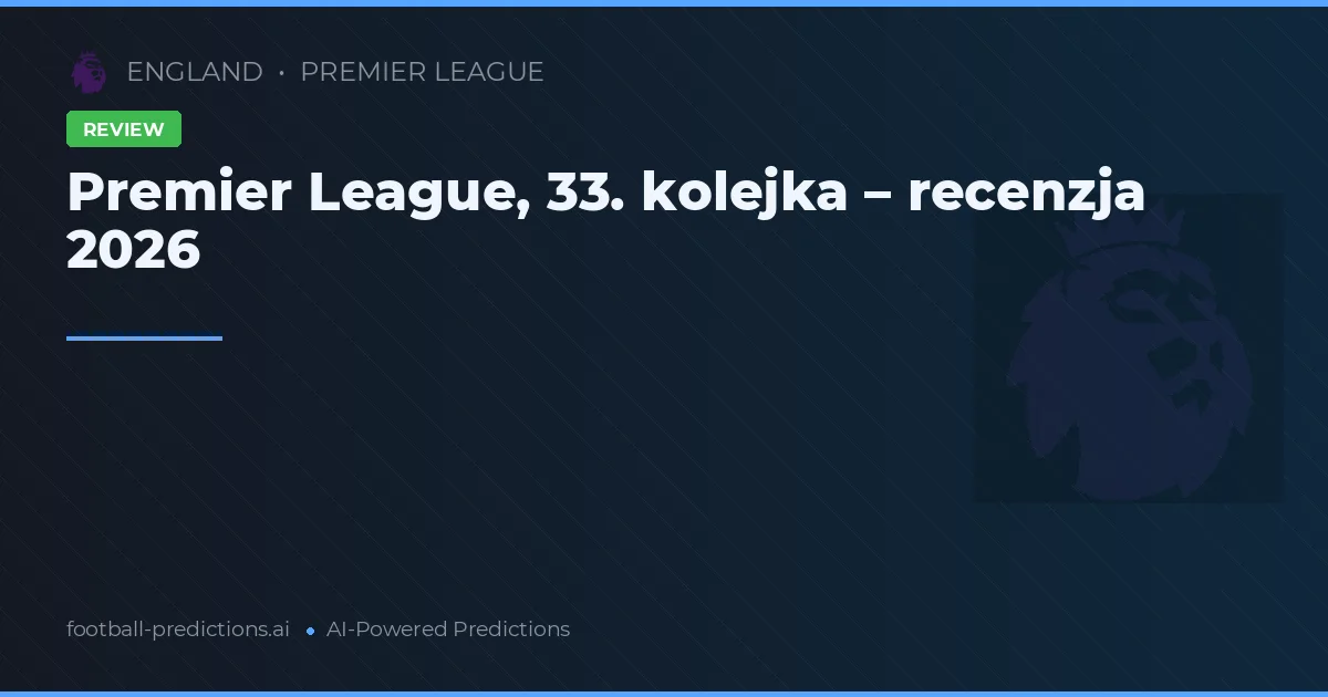 Premier League, 33. kolejka – recenzja 2026