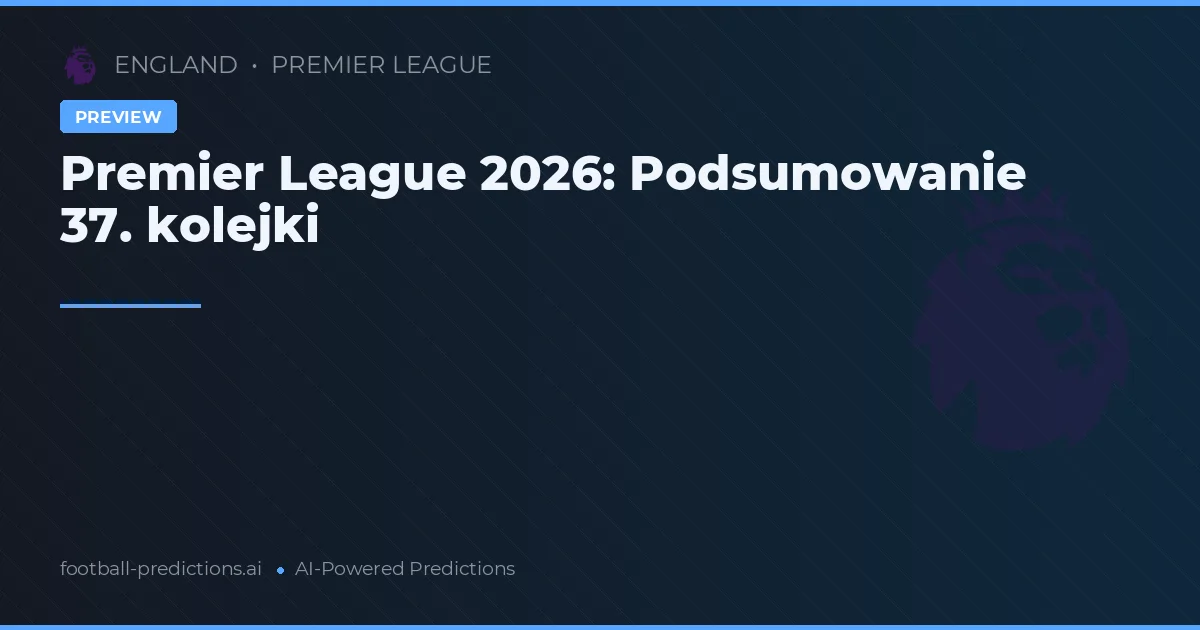 Premier League 2026: Podsumowanie 37. kolejki