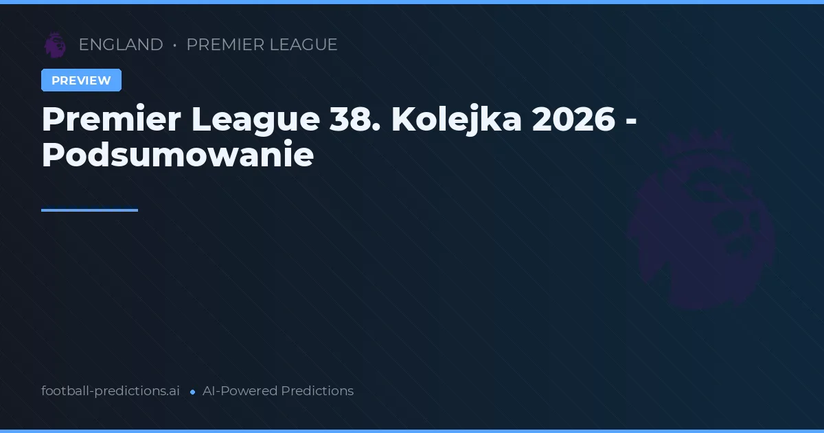 Premier League 38. Kolejka 2026 - Podsumowanie