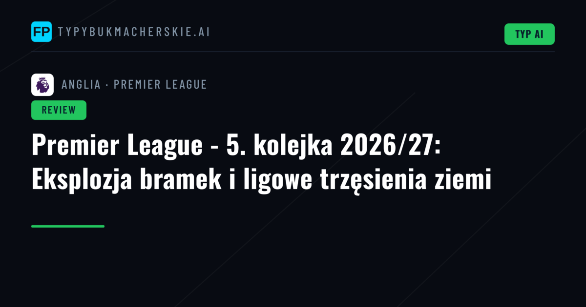 Premier League - 5. kolejka 2026/27: Eksplozja bramek i ligowe trzęsienia ziemi