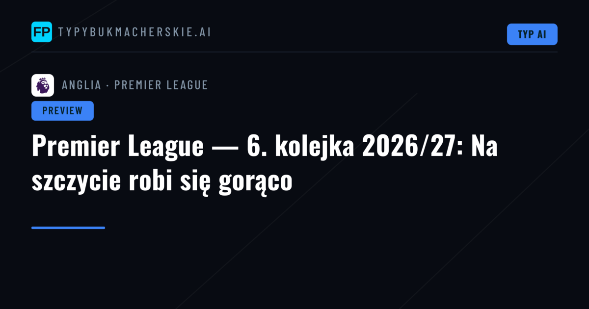 Premier League — 6. kolejka 2026/27: Na szczycie robi się gorąco