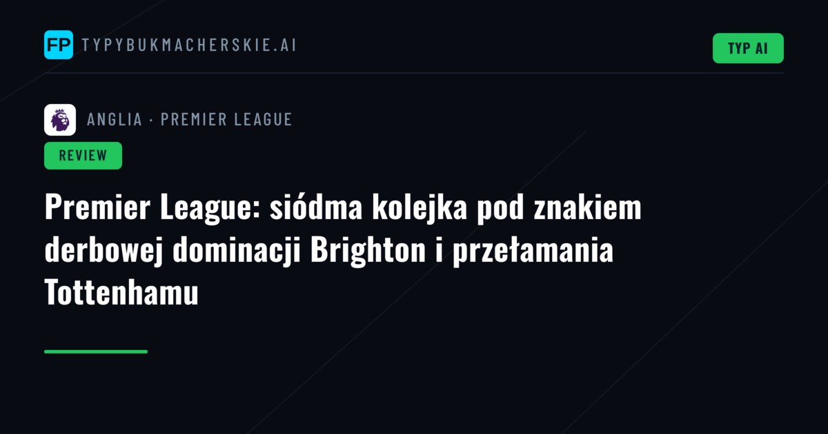 Premier League: siódma kolejka pod znakiem derbowej dominacji Brighton i przełamania Tottenhamu
