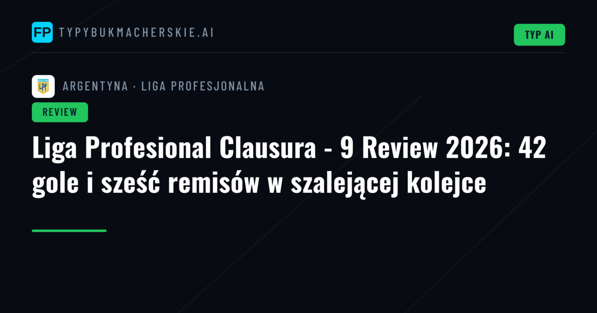 Liga Profesional Clausura - 9 Review 2026: 42 gole i sześć remisów w szalejącej kolejce