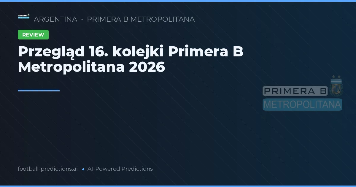 Przegląd 16. kolejki Primera B Metropolitana 2026