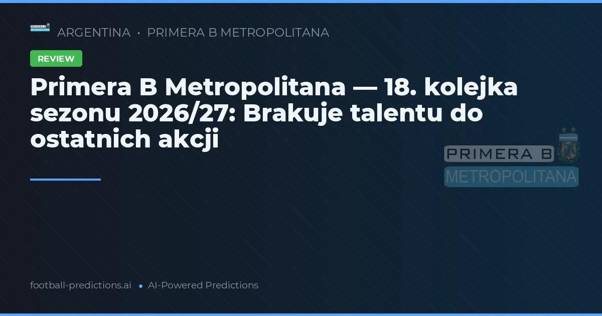 Primera B Metropolitana — 18. kolejka sezonu 2026/27: Brakuje talentu do ostatnich akcji