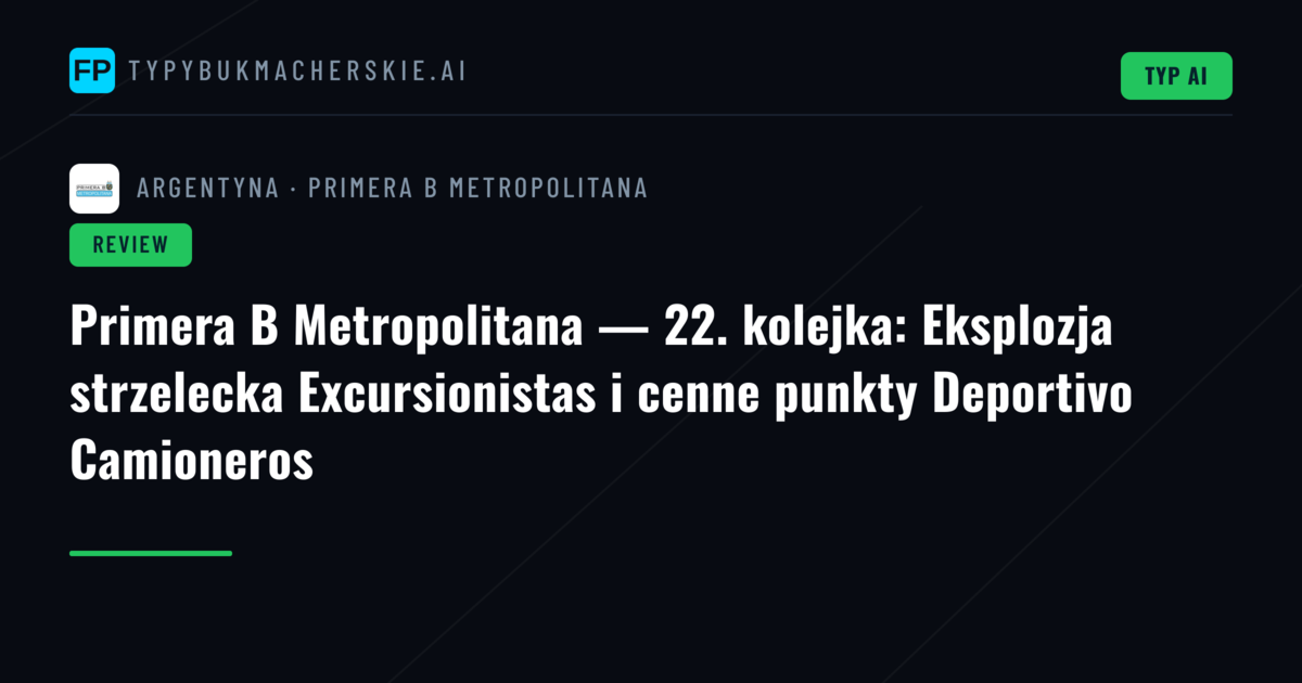 Primera B Metropolitana — 22. kolejka: Eksplozja strzelecka Excursionistas i cenne punkty Deportivo Camioneros