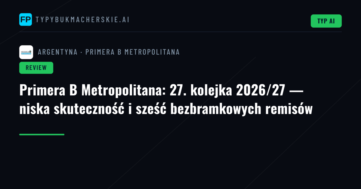 Primera B Metropolitana: 27. kolejka 2026/27 — niska skuteczność i sześć bezbramkowych remisów
