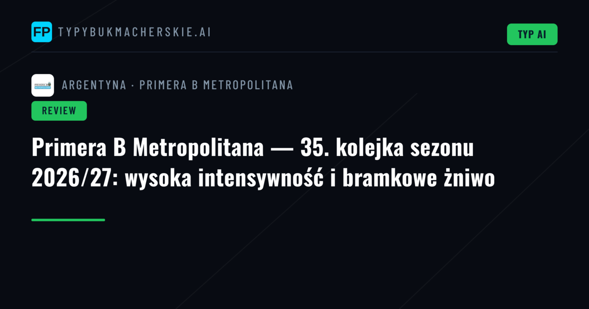 Primera B Metropolitana — 35. kolejka sezonu 2026/27: wysoka intensywność i bramkowe żniwo