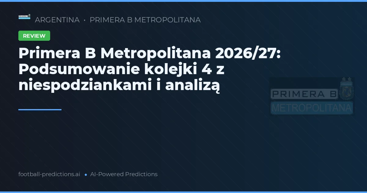 Primera B Metropolitana 2026/27: Podsumowanie kolejki 4 z niespodziankami i analizą