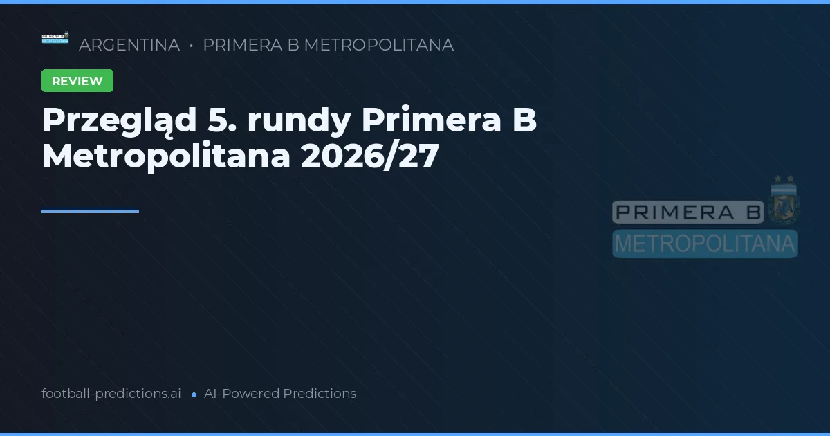 Przegląd 5. rundy Primera B Metropolitana 2026/27