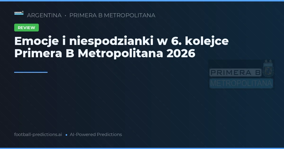 Emocje i niespodzianki w 6. kolejce Primera B Metropolitana 2026