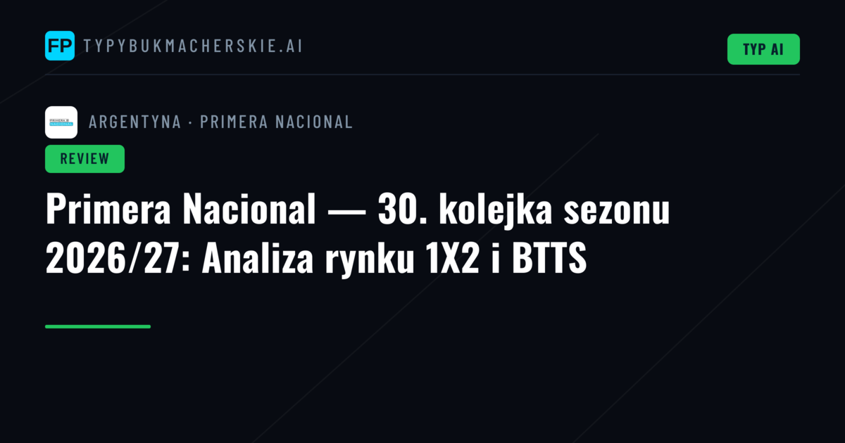 Primera Nacional — 30. kolejka sezonu 2026/27: Analiza rynku 1X2 i BTTS