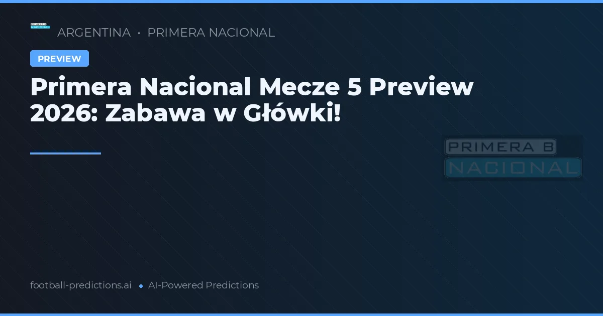Primera Nacional Mecze 5 Preview 2026: Zabawa w Główki!