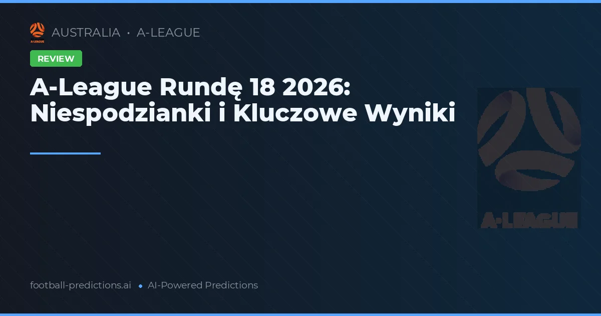 A-League Rundę 18 2026: Niespodzianki i Kluczowe Wyniki