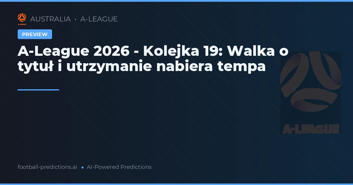 A-League 2026 - Kolejka 19: Walka o tytuł i utrzymanie nabiera tempa