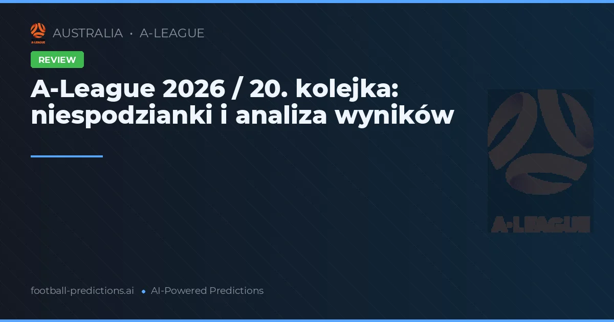 A-League 2026 / 20. kolejka: niespodzianki i analiza wyników