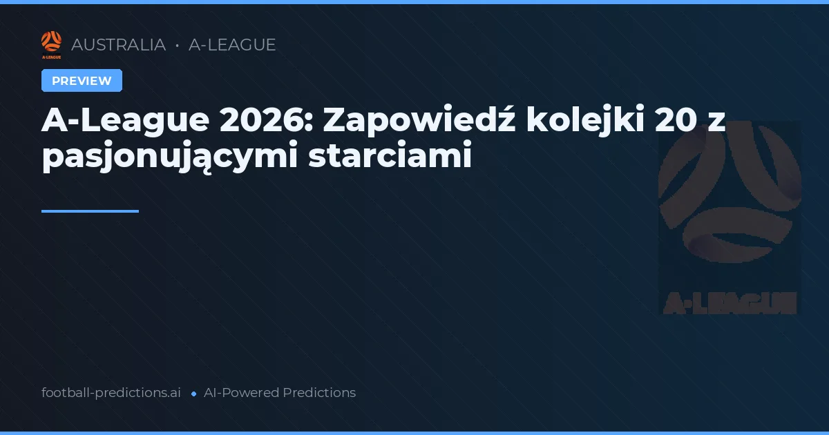 A-League 2026: Zapowiedź kolejki 20 z pasjonującymi starciami