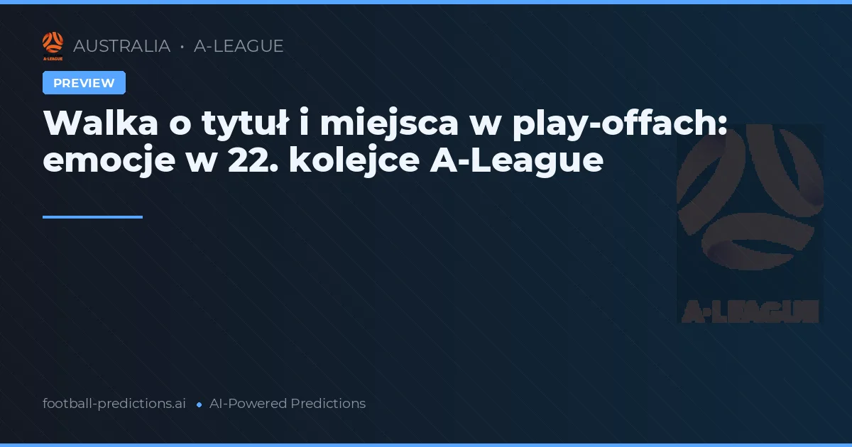 Walka o tytuł i miejsca w play-offach: emocje w 22. kolejce A-League