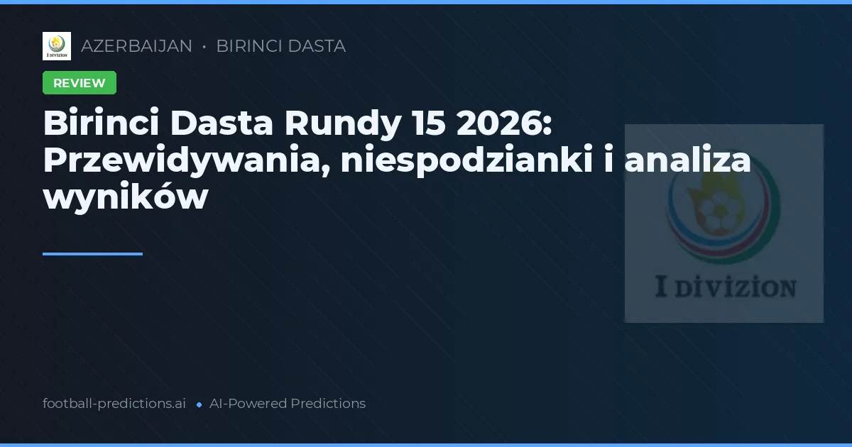Birinci Dasta Rundy 15 2026: Przewidywania, niespodzianki i analiza wyników