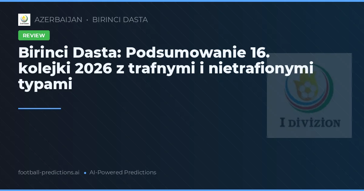 Birinci Dasta: Podsumowanie 16. kolejki 2026 z trafnymi i nietrafionymi typami