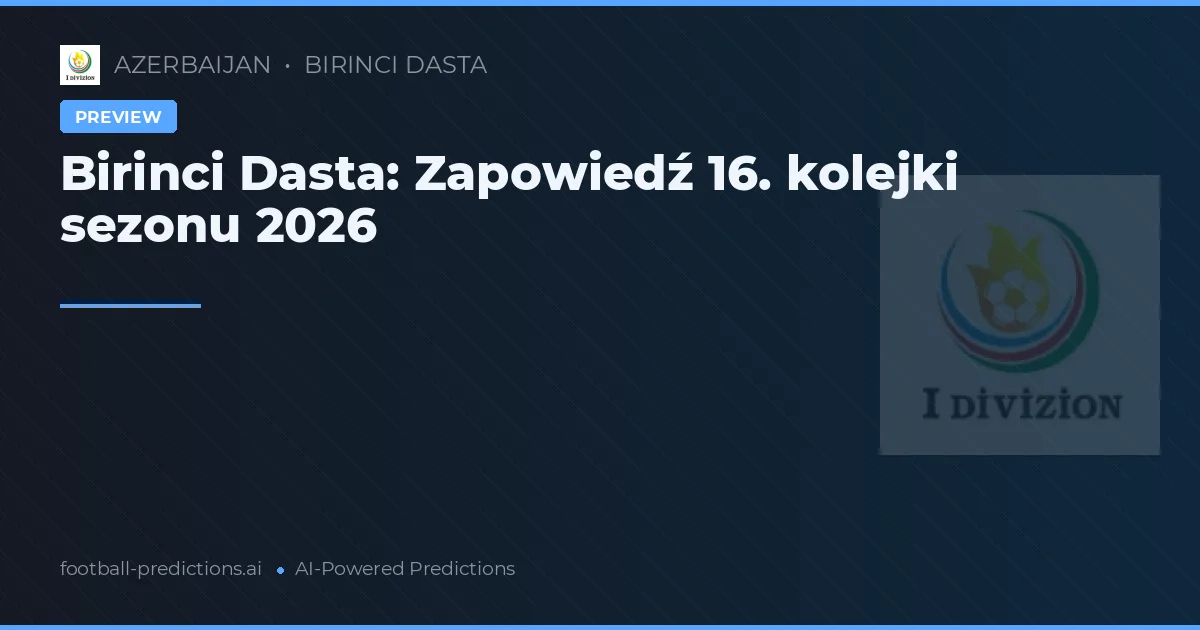 Birinci Dasta: Zapowiedź 16. kolejki sezonu 2026